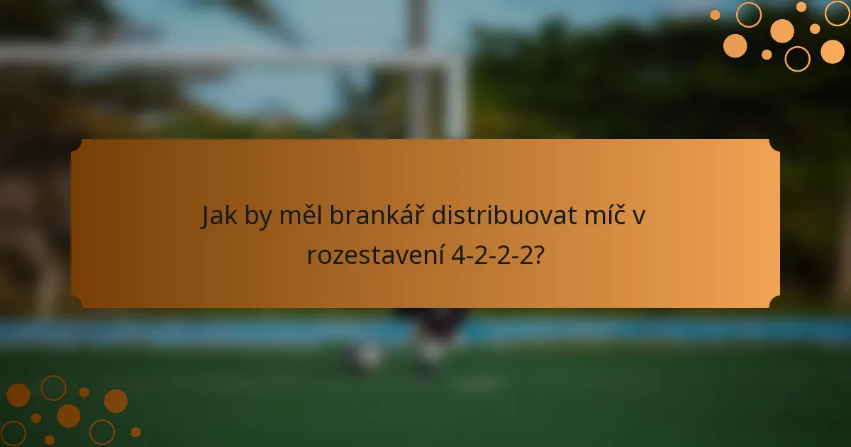 Jak by měl brankář distribuovat míč v rozestavení 4-2-2-2?
