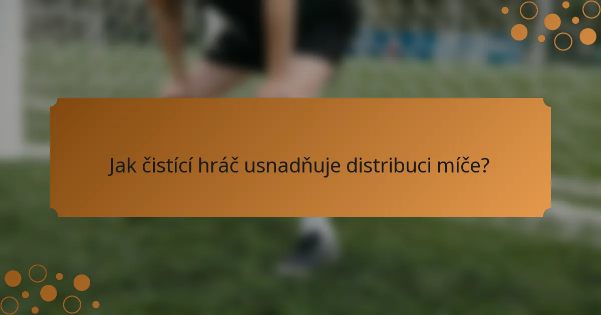 Jak čistící hráč usnadňuje distribuci míče?