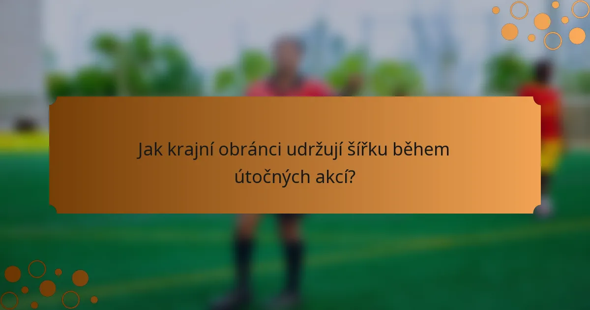 Jak krajní obránci udržují šířku během útočných akcí?