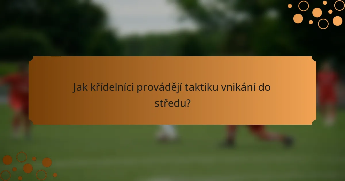Jak křídelníci provádějí taktiku vnikání do středu?