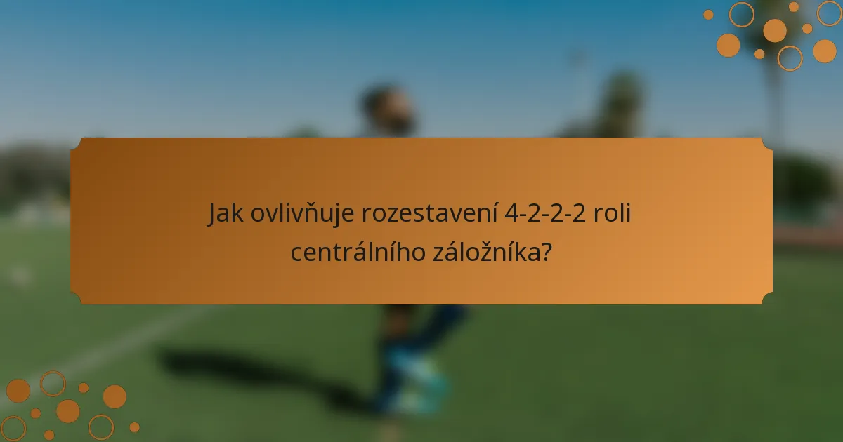 Jak ovlivňuje rozestavení 4-2-2-2 roli centrálního záložníka?