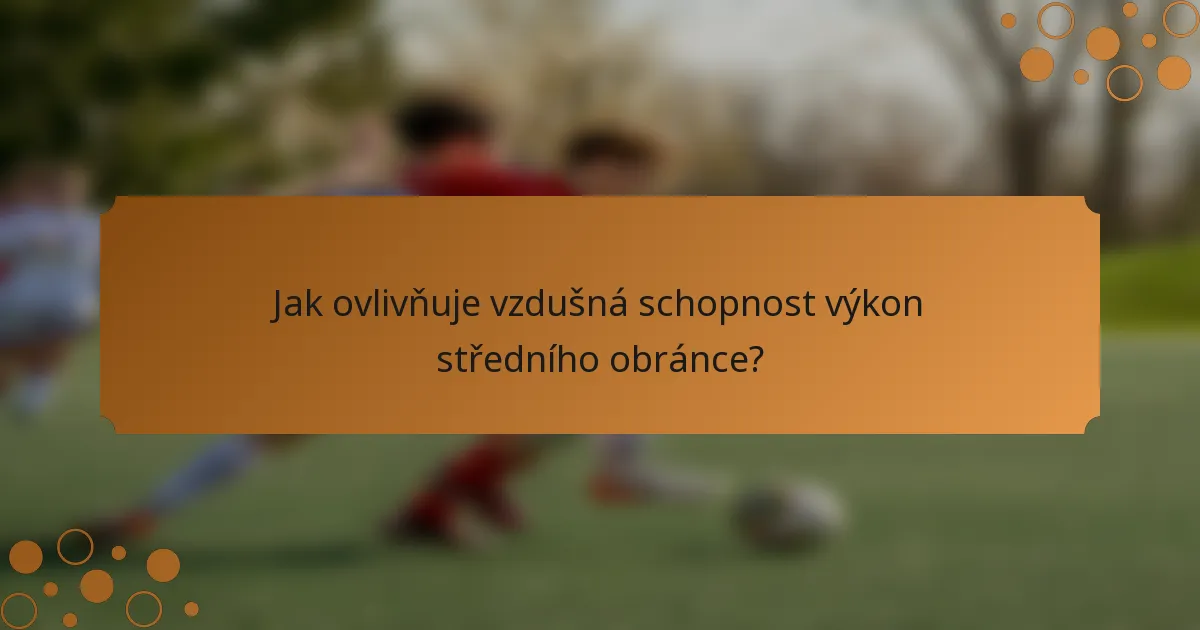 Jak ovlivňuje vzdušná schopnost výkon středního obránce?