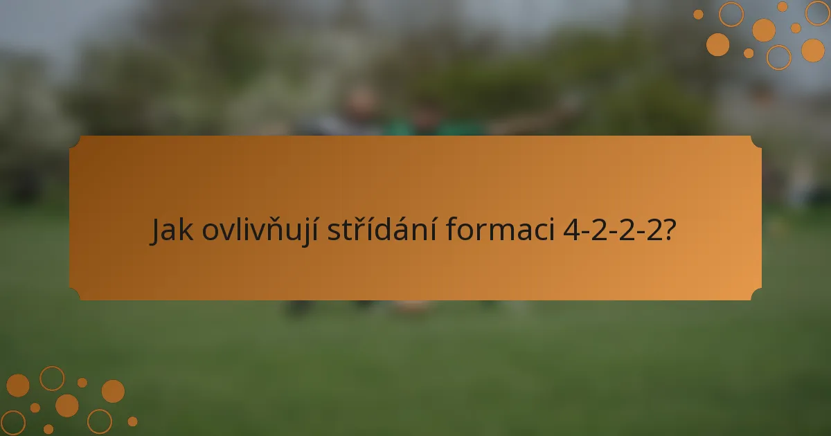 Jak ovlivňují střídání formaci 4-2-2-2?
