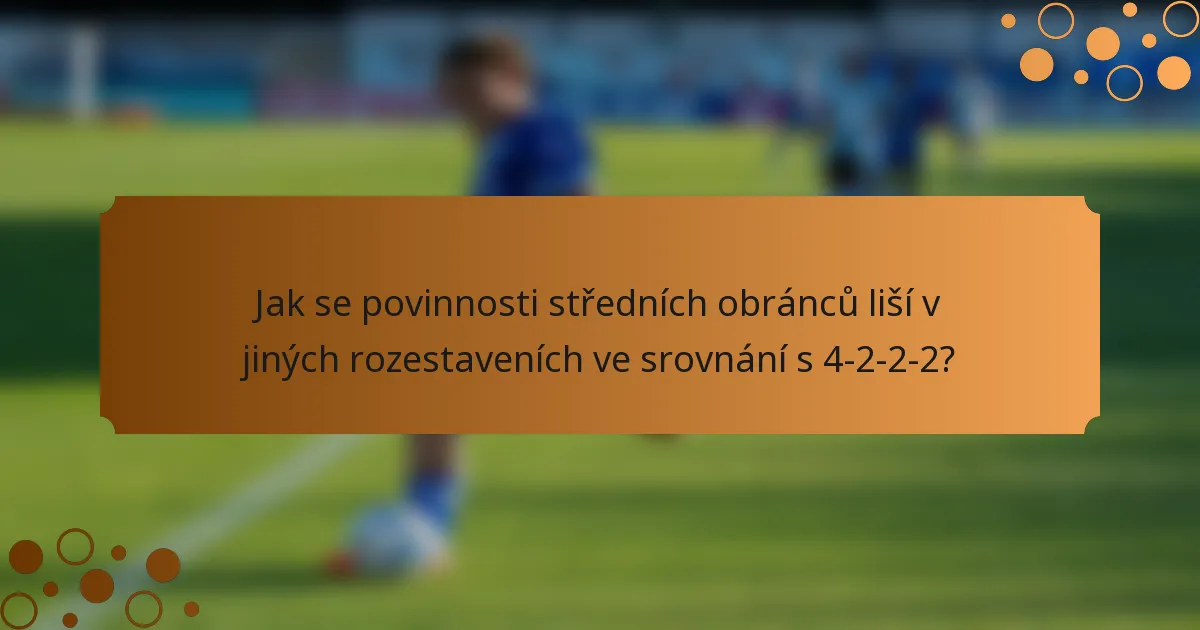 Jak se povinnosti středních obránců liší v jiných rozestaveních ve srovnání s 4-2-2-2?