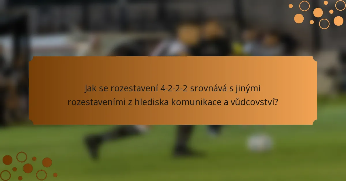 Jak se rozestavení 4-2-2-2 srovnává s jinými rozestaveními z hlediska komunikace a vůdcovství?