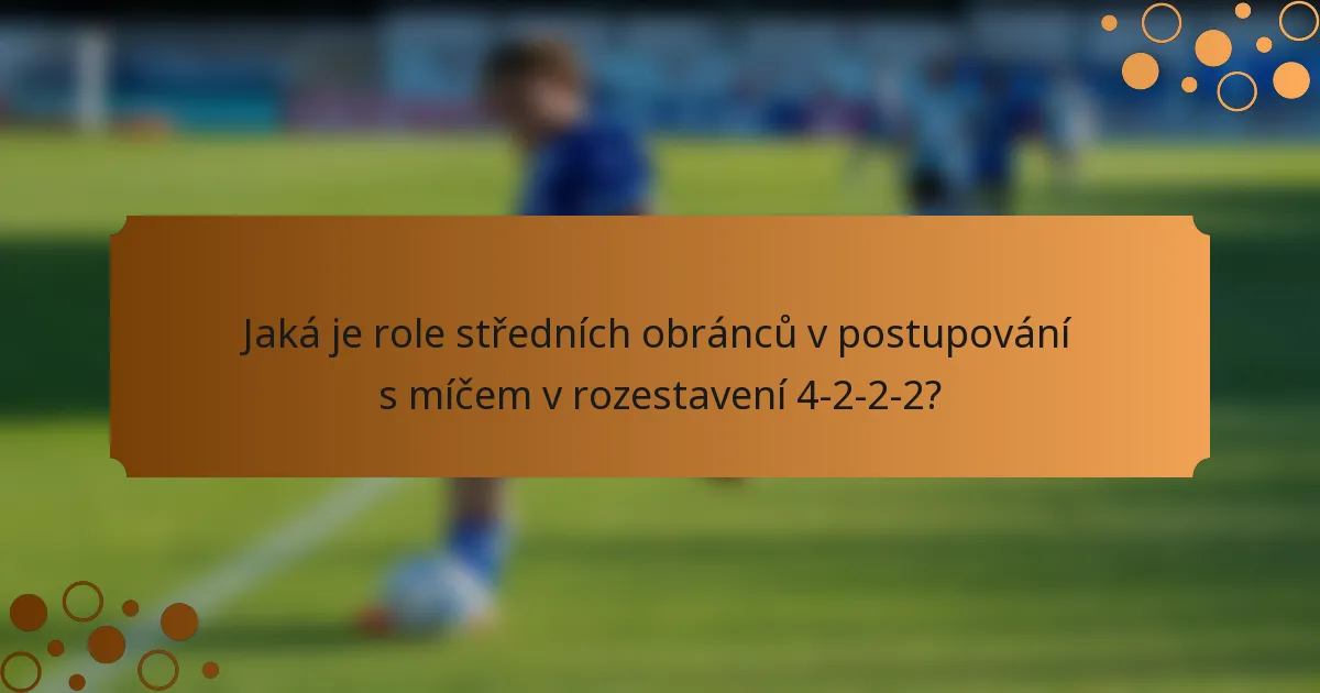 Jaká je role středních obránců v postupování s míčem v rozestavení 4-2-2-2?
