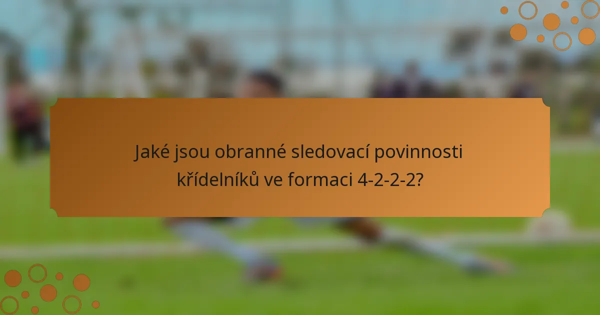 Jaké jsou obranné sledovací povinnosti křídelníků ve formaci 4-2-2-2?