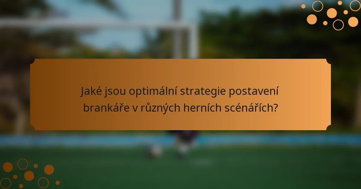 Jaké jsou optimální strategie postavení brankáře v různých herních scénářích?