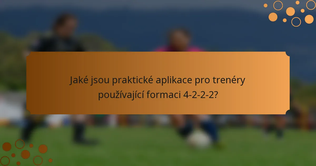 Jaké jsou praktické aplikace pro trenéry používající formaci 4-2-2-2?
