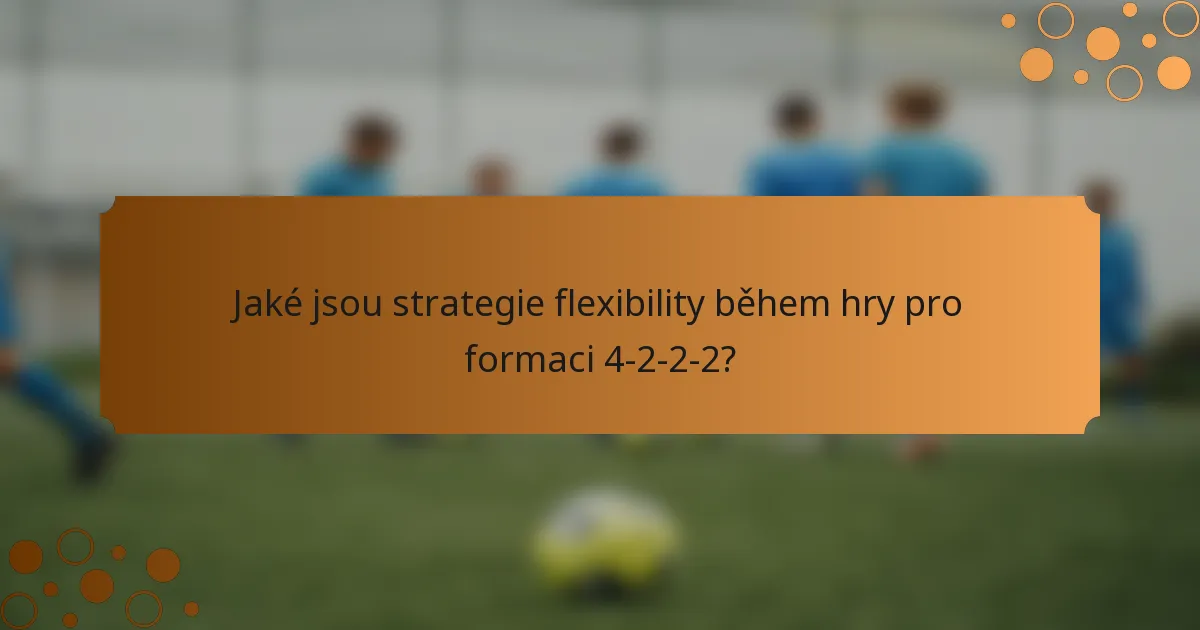 Jaké jsou strategie flexibility během hry pro formaci 4-2-2-2?