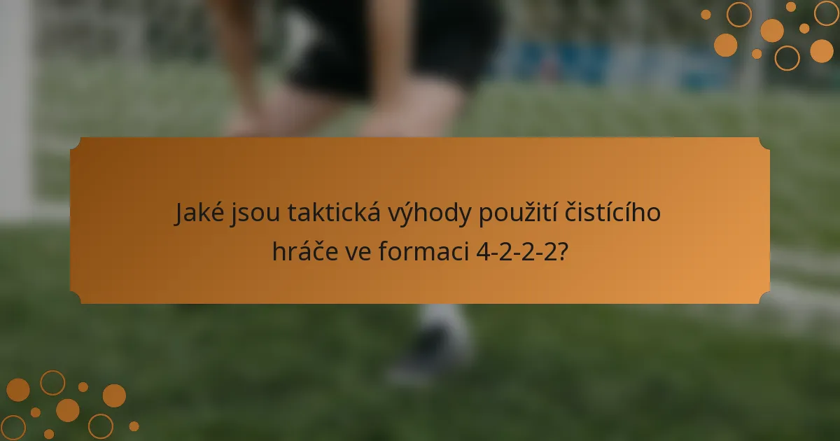 Jaké jsou taktická výhody použití čistícího hráče ve formaci 4-2-2-2?