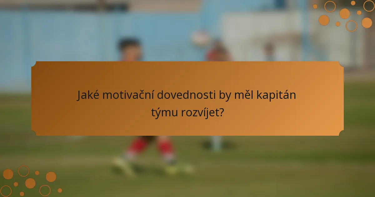 Jaké motivační dovednosti by měl kapitán týmu rozvíjet?