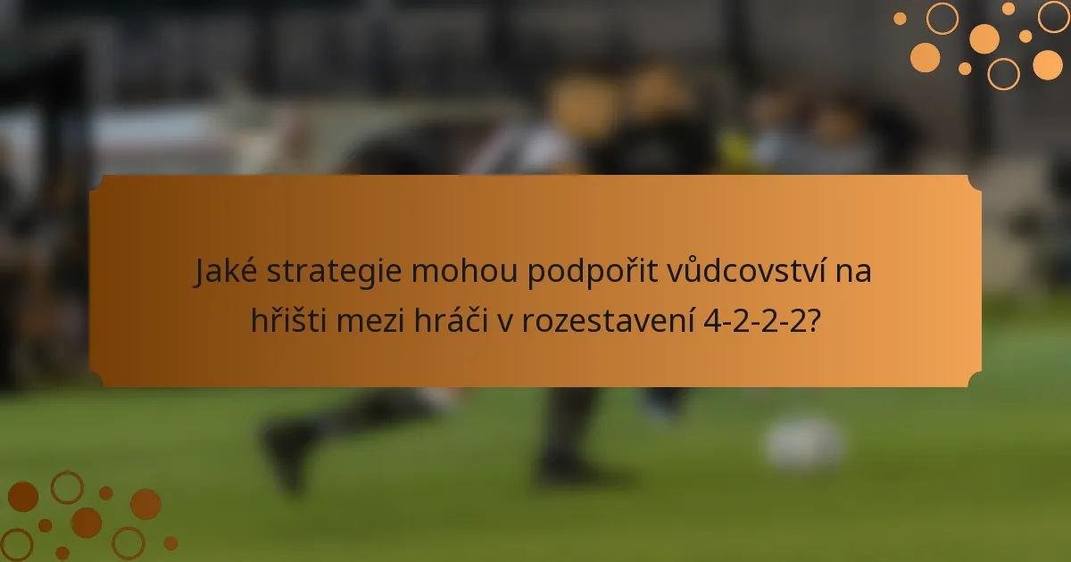 Jaké strategie mohou podpořit vůdcovství na hřišti mezi hráči v rozestavení 4-2-2-2?