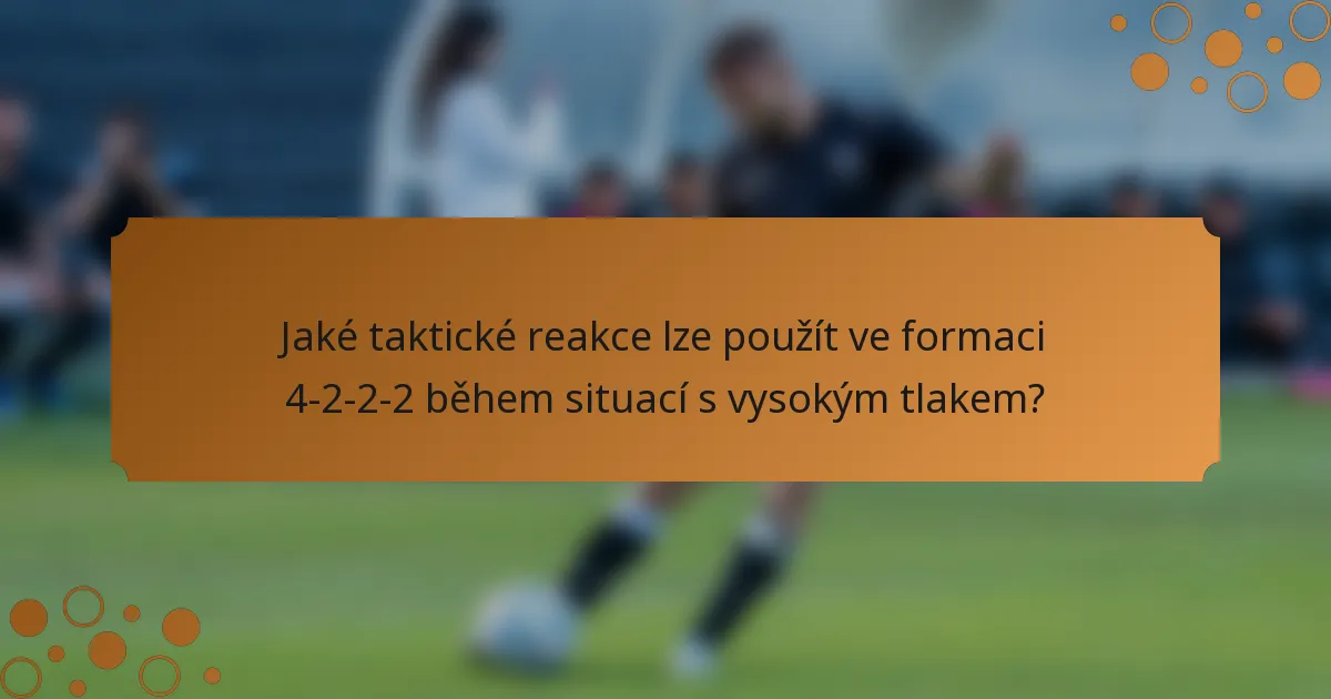 Jaké taktické reakce lze použít ve formaci 4-2-2-2 během situací s vysokým tlakem?