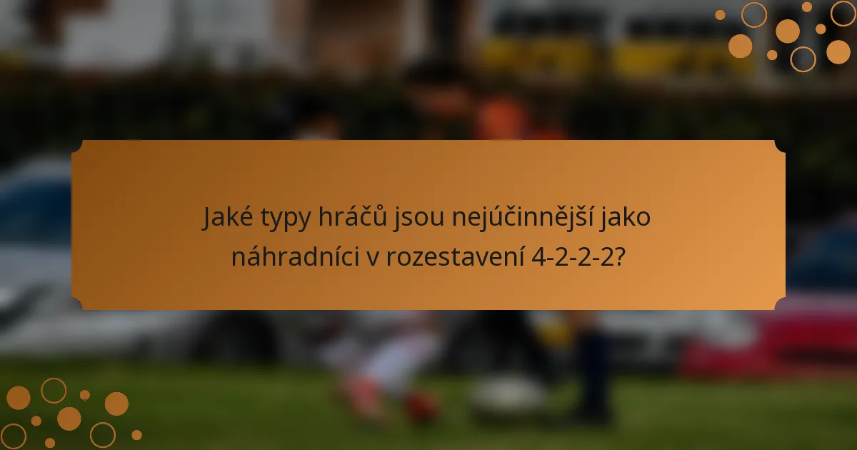 Jaké typy hráčů jsou nejúčinnější jako náhradníci v rozestavení 4-2-2-2?