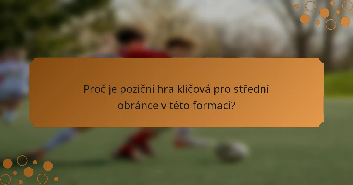 Proč je poziční hra klíčová pro střední obránce v této formaci?
